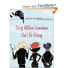 Sixty Million Frenchmen Can't Be Wrong: Why We Love France but Not the French