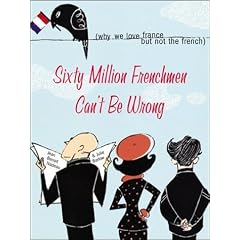 Sixty Million Frenchmen Can't Be Wrong: Why We Love France but Not the French