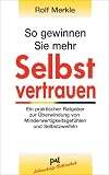 So gewinnen Sie mehr Selbstvertrauen: Ein praktischer Ratgeber zur Ueberwindung von Minderwertigkeitsgefuehlen und Selbstzweifeln