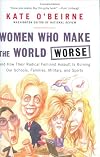 Women Who Make the World Worse : and How Their Radical Feminist Assault Is Ruining Our Schools, Families, Military, and Sports
