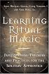 Learning Ritual Magic: Fundamental Theory and Practice for the Solitary Apprentice