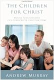 The Children for Christ: Raising Your Children in a Consecrated Christian Home