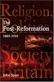 The Post-Reformation: Religion, Politics and Society in Britain, 1603-1714 (Religion, Politics and Society in Britain)