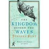 The Kingdom Beyond the Wavesby Stephen Hunt