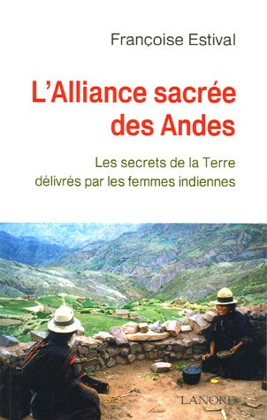L'Alliance sacr&eacute;e des Andes : Les secrets de la Terre d&eacute;livr&eacute;s par les femme Indiennes