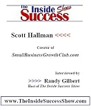 Scott Hallman Interviewed by Randy Gilbert on <i>The Inside Success Show</i>: Scott Hallman talks about how to grow a small business, and his own website <b><i>www.smallbusinessgrowthclub.com</b></i>