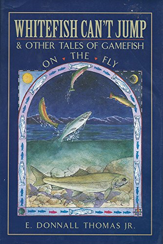 Whitefish Can't Jump: And Other Tales of Gamefish on the Fly, by E. Donnall Thomas Whitefish Can't Jump: And Other Tales of Gamefish on the Fly, by E. Donnall Thomas