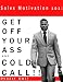 Sales Motivation 101: GET OFF YOUR ASS AND COLD CALL !!!