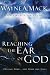Reaching the Ear of God: Praying More . . . and More Like Jesus