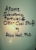 Atoms, Sub-Atomic Particles, Space, Time and Other Cool Stuff