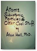 Atoms, Sub-Atomic Particles, Space, Time and Other Cool Stuff