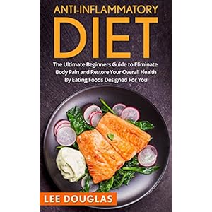 Anti-Inflammatory Diet: The Ultimate Beginners Guide to Eliminate Body Pain and Restore Your Overall Health By Eating Foods Designed For You (Anti-Inf