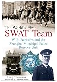 THE WORLDS FIRST SWAT TEAM: W. E. Fairbairn and the Shanghai Municipal Police Reserve Unit