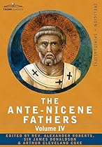 The Ante-Nicene Fathers: The Writings of the Fathers Down to A.D. 325 Volume IV Fathers of the Third Century -Tertullian Part 4; Minucius Felix The Ante-Nicene Fathers: The Writings of the Fathers Down to A.D. 325 Volume IV Fathers of the Third Century -Tertullian Part 4; Minucius Felix