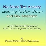 No More Test Anxiety Learning To Slow Down & Pay Attention A Self Hypnosis Program for ADHD & ADD