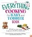 The Everything Cooking For Baby And Toddler Book: 300 Delicious, Easy Recipes to Get Your Child Off to a Healthy Start (Everything: Cooking)