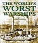 The World's Worst Warships: The Failures and Repercussions of Naval Design and Construction, 1860 to the present day