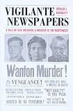 Vigilante Newspapers: A Tale of Sex, Religion, And Murder in the Northwest