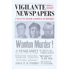 Vigilante Newspapers: A Tale of Sex, Religion, And Murder in the Northwest