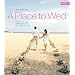 A Place to Wed: Romantic and Exotic Wedding Destinations from Around the World (A Place To...)