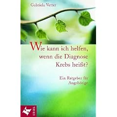 Wie kann ich helfen, wenn die Diagnose Krebs hei�t? Ein Ratgeber f�r Angeh�rige