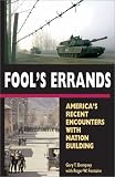 Fool`s Errands: America`s Recent Encounters with Nation Building