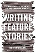 Writing Feature Stories: How to Research and Write Newspaper and Magazine Articles