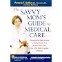 The Savvy Mom's Guide to Medical Care: Everything You Need to Know to Get Top-Quality Care for Your Child--from One of the Nation's Leading Physicians