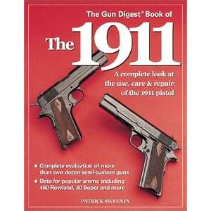The Gun Digest Book of the 1911: A Complete Look at the Use, Care and Repair of the 1911... by Patrick Sweeney