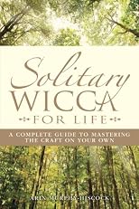 Solitary Wicca for Life: Complete Guide to Mastering the Craft on Your Own