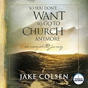 So You Don't Want to Go to Church Anymore: An Unexpected Journey | [Jake Colsen, Wayne Jacobsen]