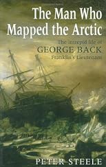 The Man Who Mapped the Arctic: The Intrepid Life of George Back, Franklin's Lieutenant