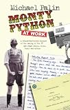 Monty Python at work : a behind-the-scenes account of the making of the TV and stage shows, films, books and albums