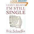 I Can't Believe I'm Still Single: Sane, Slightly Neurotic (but in a Sane Way) Filmmaker into Good Yoga, Bad Reality TV,... by Eric Schaeffer