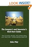 The Inventor's and Innovator's Kick-start Guide: How to Invent, Develop, and Commercialise Your Latest Idea - without Getting Ripped Off!
