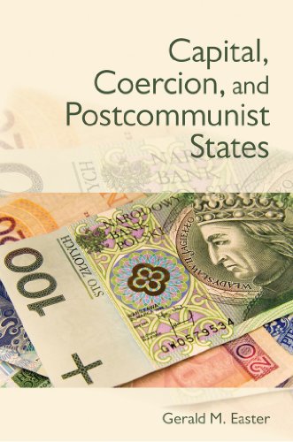 Capital, Coercion, and Postcommunist States, by Gerald M. Easter Capital, Coercion, and Postcommunist States, by Gerald M. Easter