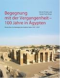 Begegnung mit der Vergangenheit: Deutschen Arch&auml;ologisches Instituts Kairo 1907-2007 - 100 Jahre in &Auml;gypten - 