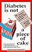 Book Diabetes is not a Piece of Cake: Revised Third Edition: Prescribed for Family, Friends and Coworkers of Folks with Diabetes