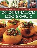 How to cook with onions, shallots, leeks & garlic : everything you need to know about onions, leeks, garlic and shallots, and how to use them in the kitchen with 45 recipes and 300 step-by-step photog