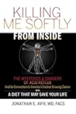 Killing Me Softly From Inside: The Mysteries & Dangers Of Acid Reflux And Its Connection To America's Fastest Growing Cancer With A Diet That May Save Your Life