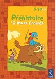 Je découvre et j\'apprends la Préhistoire par les mots croisés : 8-10 Ans