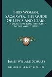 Bird Woman, Sacajawea, The Guide Of Lewis And Clark: Her Own Story Now First Given To The World (1918)