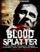 Blood Splatter: A Guide to Cinematic Zombie Violence, Gore and Special Effects Blood Splatter: A Guide to Cinematic Zombie Violence, Gore and Special Effects