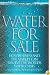 Water for Sale: How Business and the Market Can Resolve the World's Water Crisis