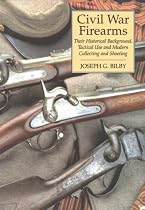 Civil War Firearms: Their Historical Background And Tactical Use