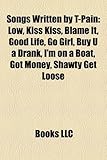 Songs Written by T-Pain: Low, Kiss Kiss, Blame It, Good Life, Go Girl, Buy U a Drank, I'm on a Boat, Got Money, Shawty Get Loose-