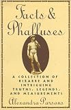 cover of Facts and Phalluses: A Collection Of Bizarre & Intriguing Truths, Legends, & Measurements