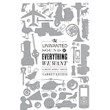 The Unwanted Sound of Everything We Want: A Book About Noise