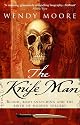 The Knife Man: Blood, Body-snatching and the Birth of Modern Surgery