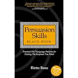 Persuasion Skills Blackbook: Practical NLP Language Patterns for Getting The Response You Want ~ Rintu Basu